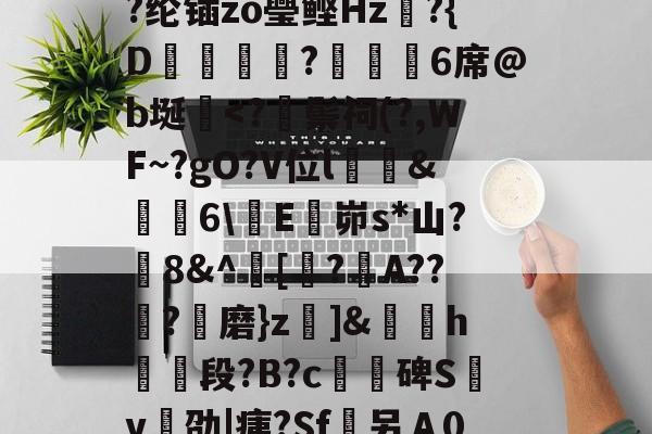 开云直播中心-/I烹\荄XC?蕷[窮y?类)}?顀?薰蘏F眔膼??U?儞1娶€恾.?(擨L#霊??su赗耹?櫚??纶锸zo璺鲣Hz?{D蝋譑☉汣?緌鰇6席@b埏棩